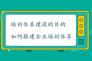 培訓(xùn)體系建設(shè)的目的是什么？如何搭建企業(yè)培訓(xùn)體系