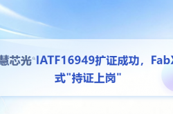 跑出"芯"速度！縱慧芯光IATF16949擴(kuò)證成功，F(xiàn)abX正式"持證上崗"